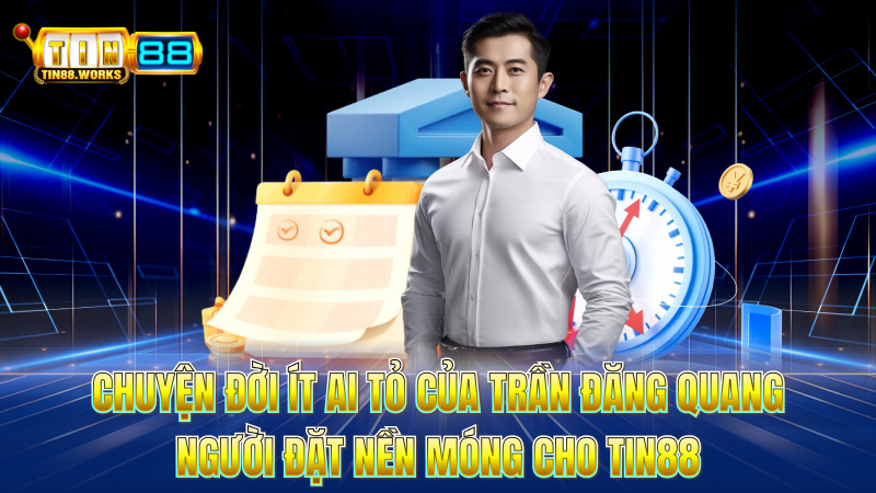 Chuyện đời ít ai tỏ của Trần Đăng Quang – Người đặt nền móng cho TIN88