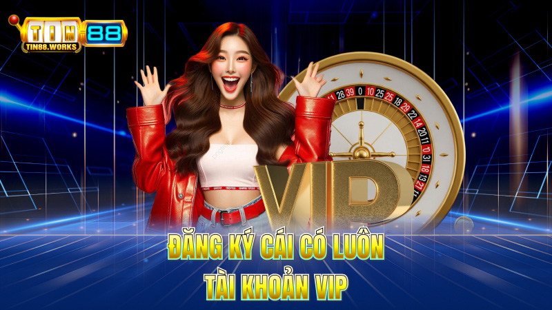 Đăng Ký Cái Có Luôn Tài Khoản VIP